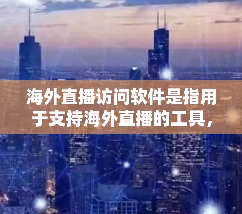 海外直播访问软件是指用于支持海外直播的工具，通常包括平台、视频编辑软件、音频处理工具、视频剪辑工具等。以下是一些常见的海外直播访问软件推荐