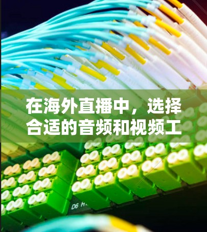 在海外直播中，选择合适的音频和视频工具至关重要，以确保直播内容的流畅和专业。以下是对几个常见的海外直播访问工具的详细分析