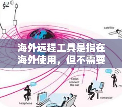海外远程工具是指在海外使用，但不需要离开自己的地点的工具。这些工具通常用于远程工作环境，如远程办公、团队协作、文件共享等。以下是关于海外远程工具的详细信息