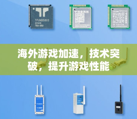 海外游戏加速，技术突破，提升游戏性能