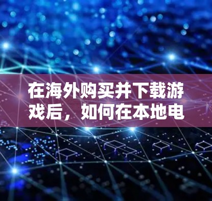 在海外购买并下载游戏后，如何在本地电脑上快速流畅地运行游戏是一个常见的问题。通常，海外购买的游戏可能需要通过网络加速来实现。以下是一些实用的步骤和技巧，帮助你在海外游戏后快速完成下载和安装