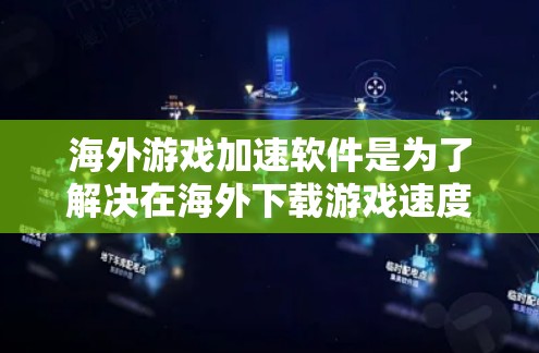 海外游戏加速软件是为了解决在海外下载游戏速度慢的问题，提供多种解决方案。以下是对这些软件的详细总结和推荐