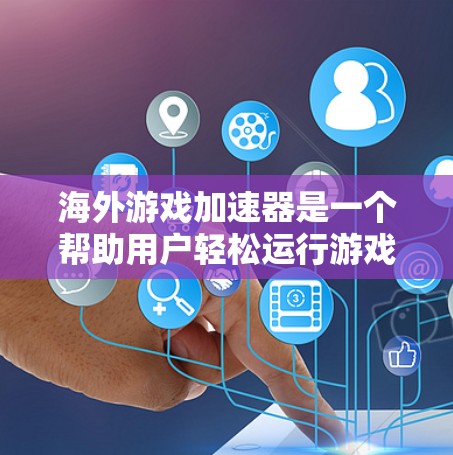 海外游戏加速器是一个帮助用户轻松运行游戏的工具，通过加速技术将复杂的游戏加载到手机或电脑上，提升用户体验。以下是几个推荐的海外游戏加速器推荐，供你参考