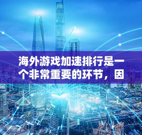 海外游戏加速排行是一个非常重要的环节，因为不同的设备和平台之间可能存在性能差异。以下是一些推荐的海外游戏加速工具，这些工具通常会根据游戏的流畅度、平台兼容性和整体表现来推荐