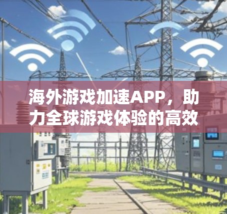 海外游戏加速APP，助力全球游戏体验的高效解决方案