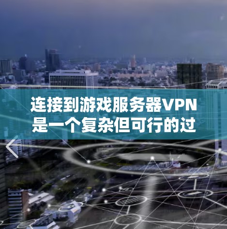 连接到游戏服务器VPN是一个复杂但可行的过程，涉及多个步骤和考虑因素。以下是一个结构化的总结，帮助您更好地理解和操作