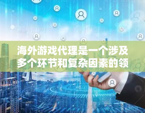 海外游戏代理是一个涉及多个环节和复杂因素的领域，旨在将国内的游戏产品推广至国际市场。以下是对海外游戏代理的详细分析和总结