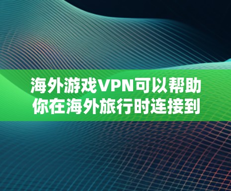 海外游戏VPN可以帮助你在海外旅行时连接到国内或国际服务器，享受游戏的乐趣。以下是一些步骤和建议，帮助你使用VPN连接到海外游戏
