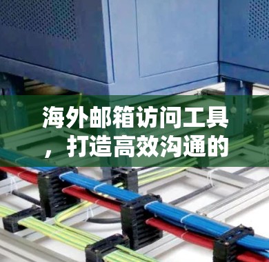 海外邮箱访问工具，打造高效沟通的新标准