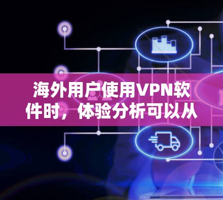 海外用户使用VPN软件时，体验分析可以从以下几个方面进行