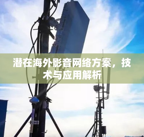 潜在海外影音网络方案，技术与应用解析