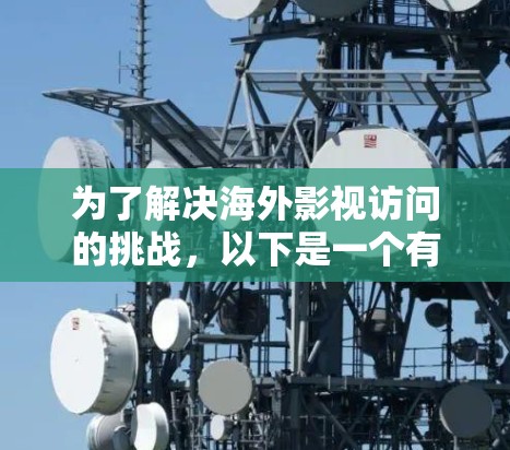 为了解决海外影视访问的挑战，以下是一个有条理的步骤指南