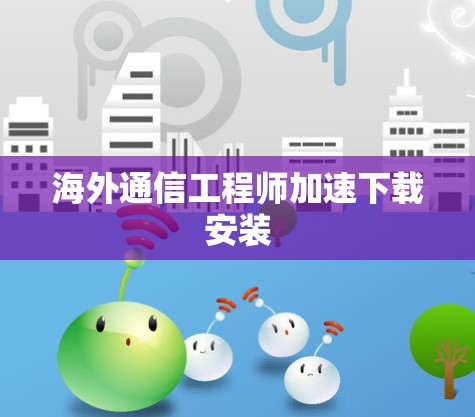 海外通信工程师加速下载安装