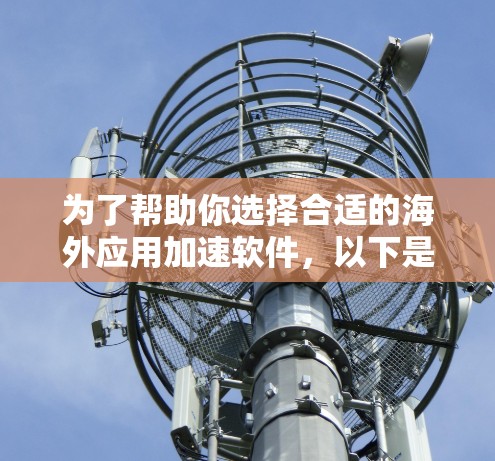 为了帮助你选择合适的海外应用加速软件，以下是一些推荐和建议，结合你的具体情况进行选择