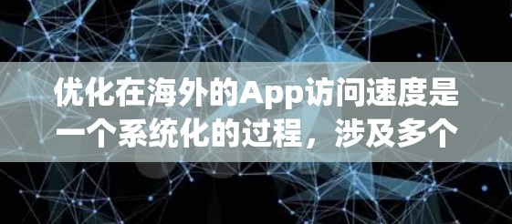 优化在海外的App访问速度是一个系统化的过程，涉及多个步骤和因素。以下是一个有条理的指南，帮助您有效进行优化