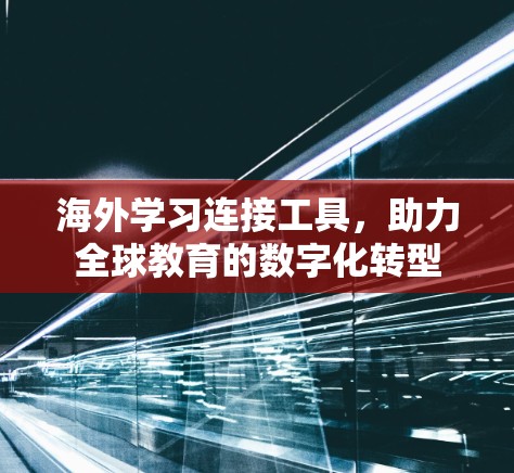 海外学习连接工具，助力全球教育的数字化转型