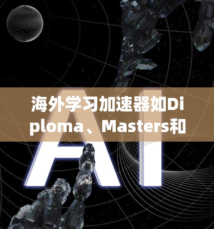 海外学习加速器如Diploma、Masters和Bachelors是帮助学习者更快完成课程的工具，各有特点。考虑选择这些工具时，需综合分析以下因素