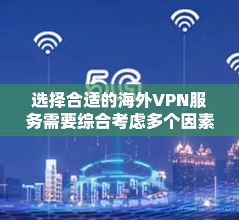 选择合适的海外VPN服务需要综合考虑多个因素，以下是详细的步骤指南