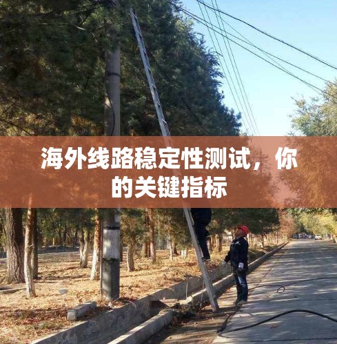海外线路稳定性测试，你的关键指标