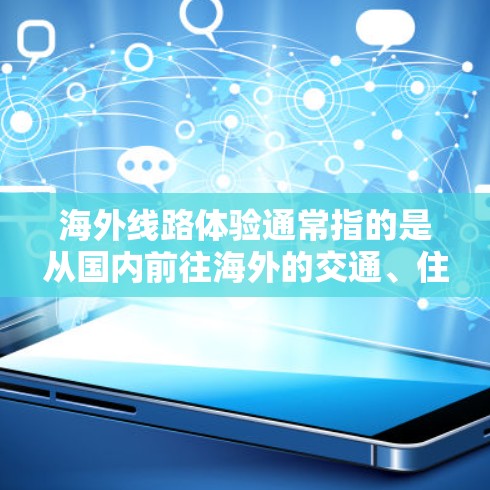 海外线路体验通常指的是从国内前往海外的交通、住宿、景点、文化等的安排和体验。以下是一些常见的海外线路体验