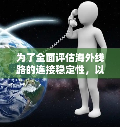 为了全面评估海外线路的连接稳定性，以下是一个步骤指南，帮助你进行有效的连接稳定性测试