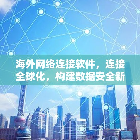 海外网络连接软件，连接全球化，构建数据安全新范式