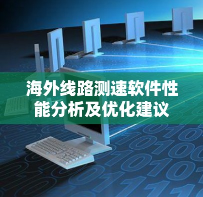 海外线路测速软件性能分析及优化建议