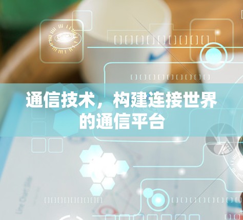通信技术，构建连接世界的通信平台