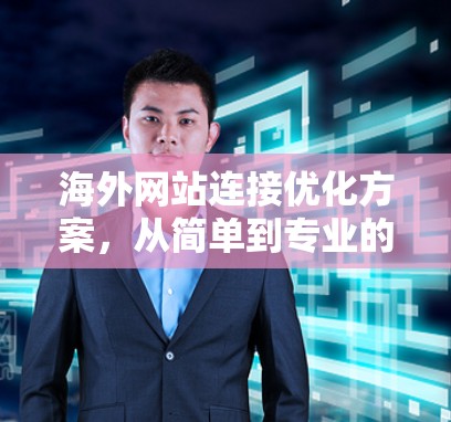 海外网站连接优化方案，从简单到专业的高效策略