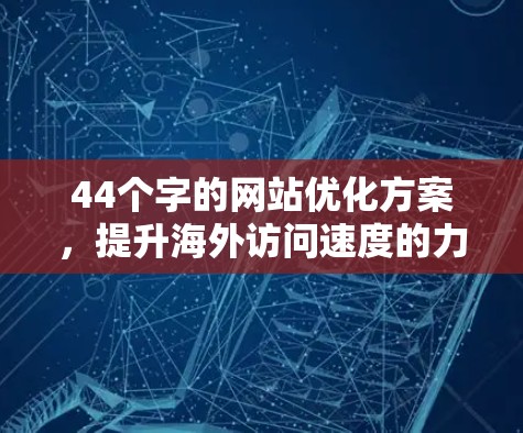 44个字的网站优化方案，提升海外访问速度的力量