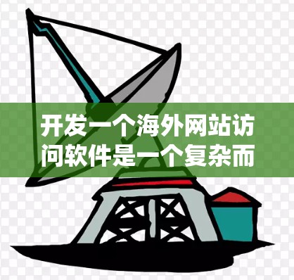 开发一个海外网站访问软件是一个复杂而重要的任务，涉及多个技术领域和系统设计。以下是一个系统化的步骤指南，帮助您逐步构建这一解决方案
