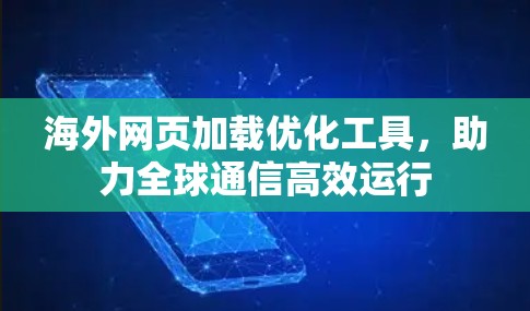海外网页加载优化工具，助力全球通信高效运行