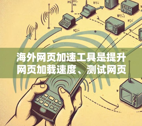 海外网页加速工具是提升网页加载速度、测试网页性能或优化搜索结果的重要工具。以下是对这些工具的详细分类和推荐
