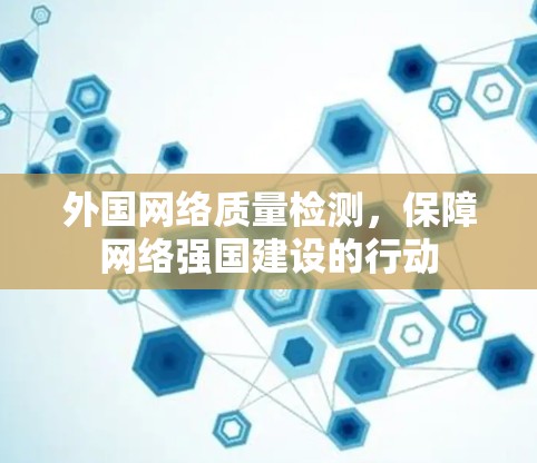 外国网络质量检测，保障网络强国建设的行动