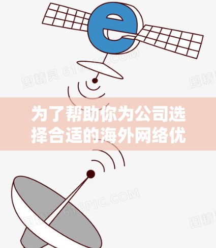 为了帮助你为公司选择合适的海外网络优化软件，以下是综合考虑后的推荐列表，涵盖不同需求和类型