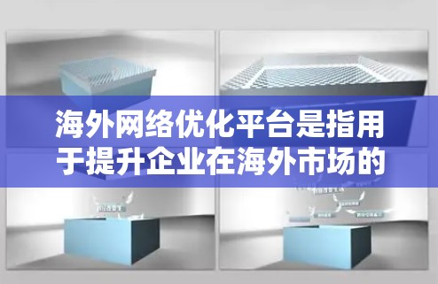 海外网络优化平台是指用于提升企业在海外市场的网络表现、用户体验和竞争力的软件工具。以下是一些常用海外网络优化平台及其特点