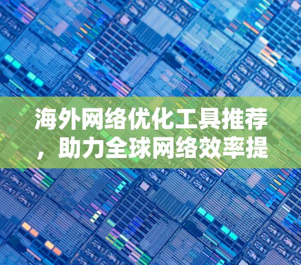 海外网络优化工具推荐，助力全球网络效率提升