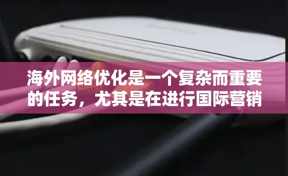 海外网络优化是一个复杂而重要的任务，尤其是在进行国际营销、网络推广或国际合作时。以下是一些推荐的海外网络优化方案，涵盖网站优化、SEO、视频制作、社交媒体运营以及内容营销等方面