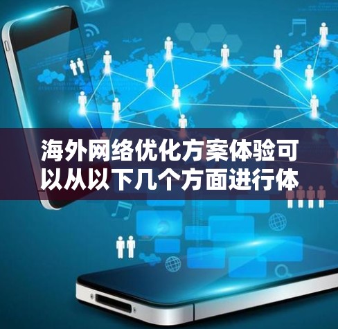 海外网络优化方案体验可以从以下几个方面进行体验和优化