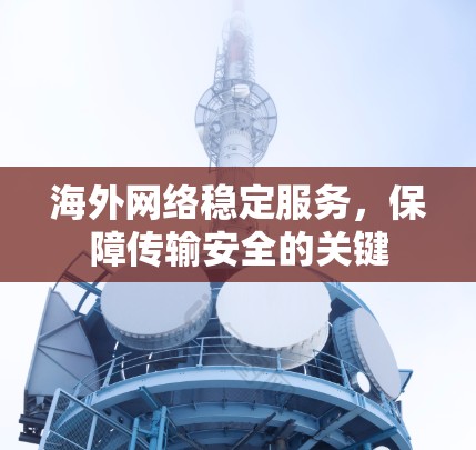 海外网络稳定服务，保障传输安全的关键