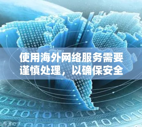使用海外网络服务需要谨慎处理，以确保安全、隐私和合规性。以下是一些实用的指南和建议