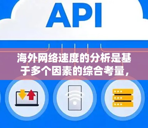 海外网络速度的分析是基于多个因素的综合考量，包括但不限于以下几个方面