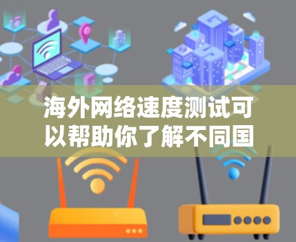 海外网络速度测试可以帮助你了解不同国家或地区的网络性能，通常用于比较不同地区的网络速度、设备的兼容性、以及网络连接的稳定性。以下是关于如何进行海外网络速度测试的步骤