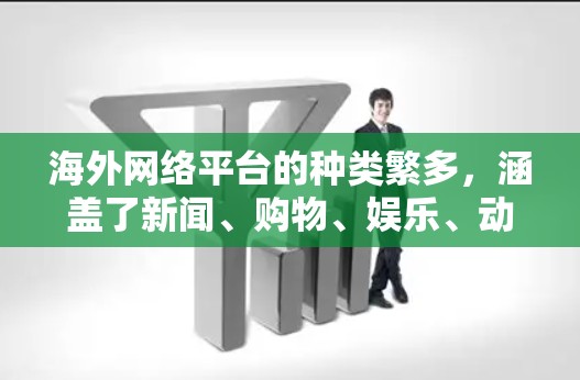 海外网络平台的种类繁多，涵盖了新闻、购物、娱乐、动态、教育等多个领域。以下是一些常用的海外网络平台合集，供参考