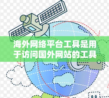 海外网络平台工具是用于访问国外网站的工具，主要功能包括获取外部网站的URL、使用加密技术、提供访问权限和安全保护。以下是对这些工具的详细总结
