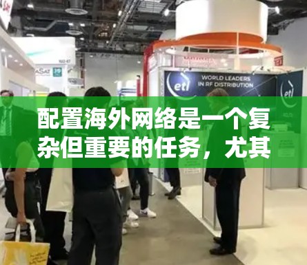 配置海外网络是一个复杂但重要的任务，尤其是对于需要网络安全和隐私保护的项目。以下是一些常见的海外网络配置步骤和教程，帮助你理解和实施这些配置