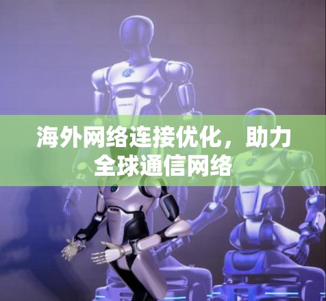 海外网络连接优化，助力全球通信网络