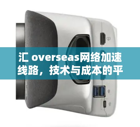 汇 overseas网络加速线路，技术与成本的平衡与未来趋势