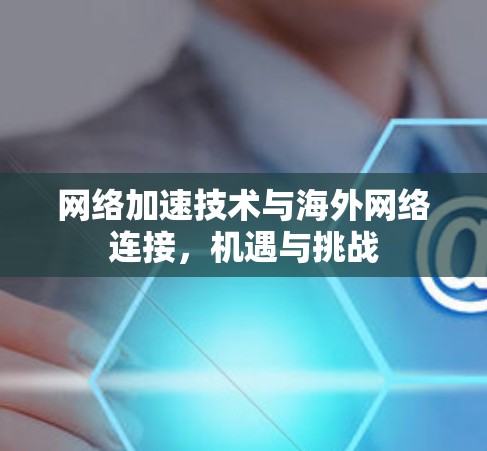 网络加速技术与海外网络连接，机遇与挑战