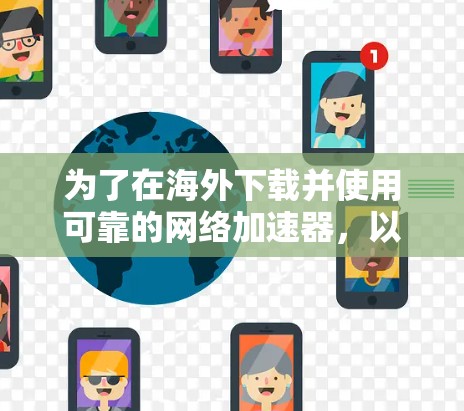 为了在海外下载并使用可靠的网络加速器，以下是一些详细且易于操作的步骤和建议